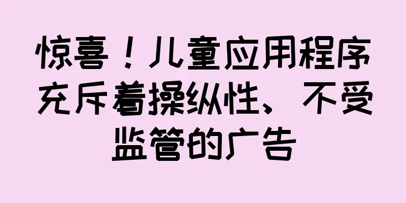 惊喜！儿童应用程序充斥着操纵性、不受监管的广告
