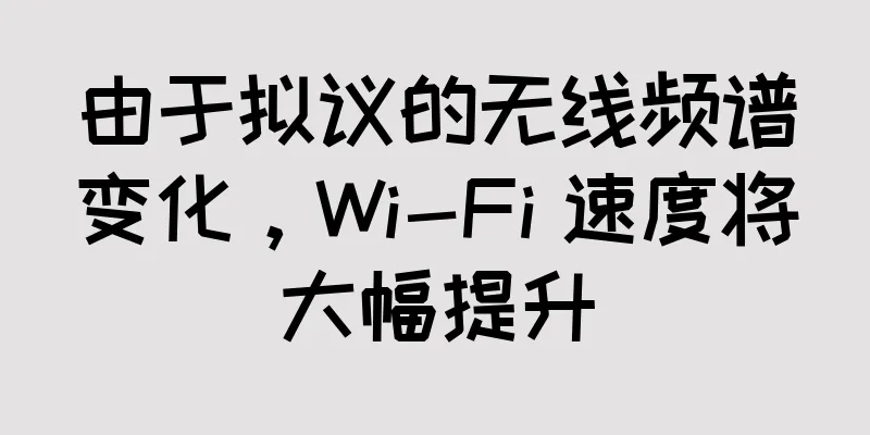 由于拟议的无线频谱变化，Wi-Fi 速度将大幅提升