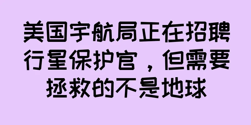 美国宇航局正在招聘行星保护官，但需要拯救的不是地球