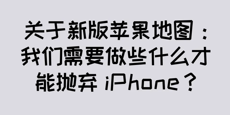 关于新版苹果地图：我们需要做些什么才能抛弃 iPhone？