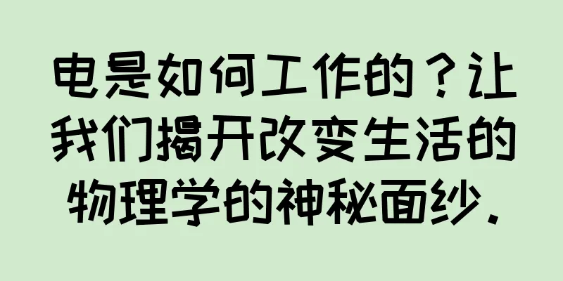 电是如何工作的？让我们揭开改变生活的物理学的神秘面纱。