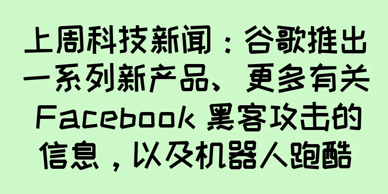 上周科技新闻：谷歌推出一系列新产品、更多有关 Facebook 黑客攻击的信息，以及机器人跑酷