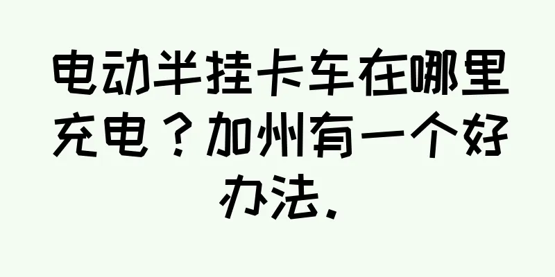 电动半挂卡车在哪里充电？加州有一个好办法。