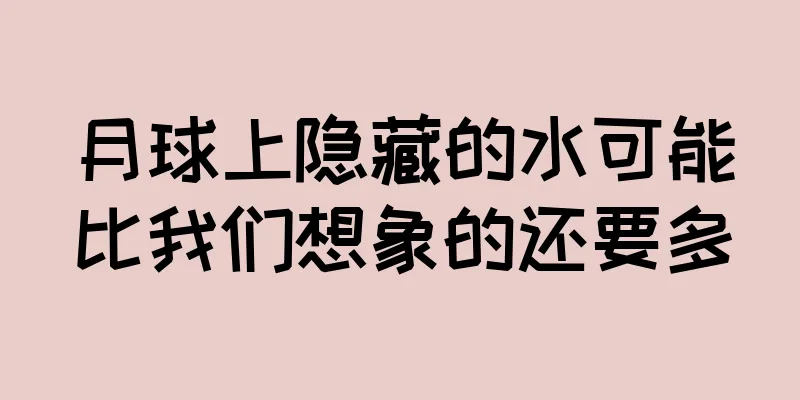 月球上隐藏的水可能比我们想象的还要多