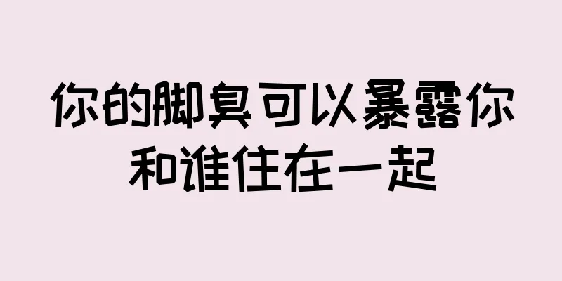 你的脚臭可以暴露你和谁住在一起