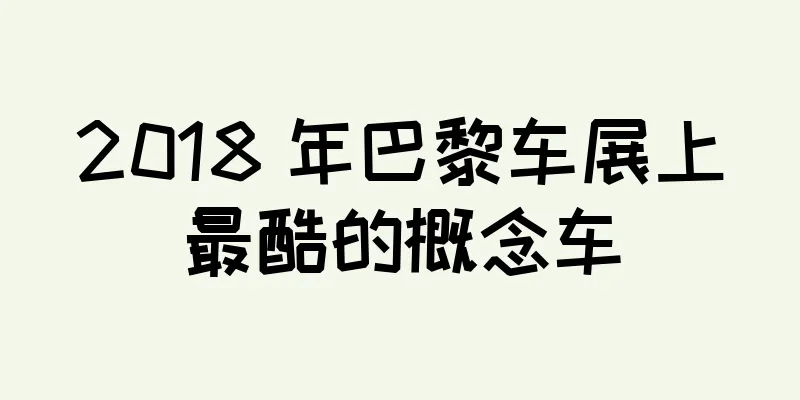 2018 年巴黎车展上最酷的概念车