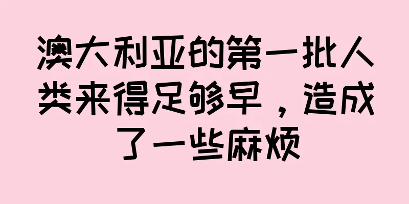 澳大利亚的第一批人类来得足够早，造成了一些麻烦