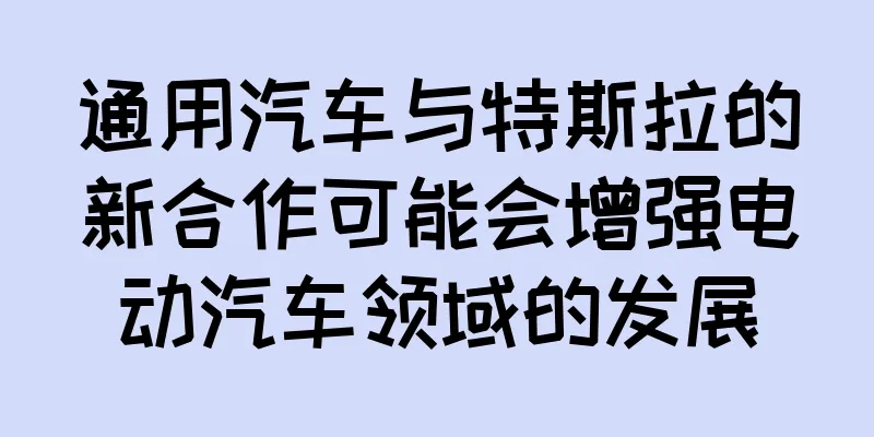通用汽车与特斯拉的新合作可能会增强电动汽车领域的发展