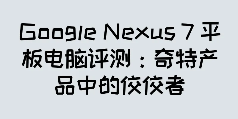 Google Nexus 7 平板电脑评测：奇特产品中的佼佼者