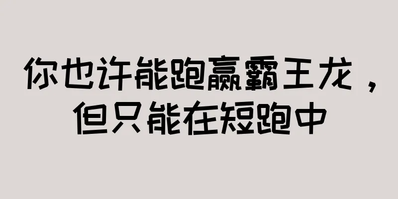 你也许能跑赢霸王龙，但只能在短跑中