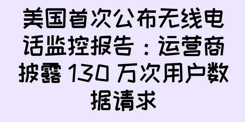 美国首次公布无线电话监控报告：运营商披露 130 万次用户数据请求