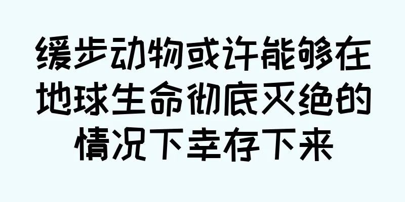 缓步动物或许能够在地球生命彻底灭绝的情况下幸存下来