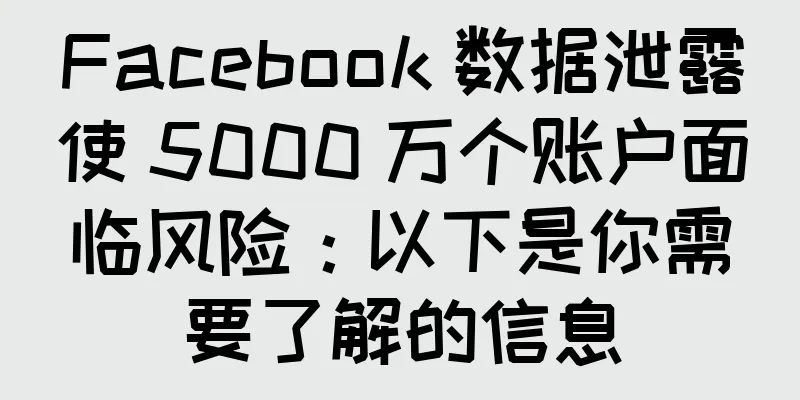 Facebook 数据泄露使 5000 万个账户面临风险：以下是你需要了解的信息