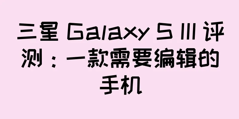 三星 Galaxy S III 评测：一款需要编辑的手机