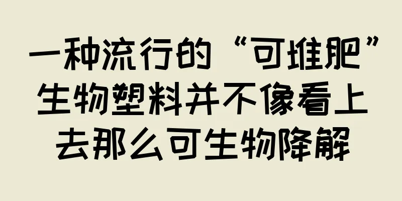 一种流行的“可堆肥”生物塑料并不像看上去那么可生物降解