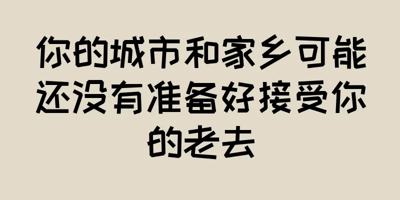 你的城市和家乡可能还没有准备好接受你的老去