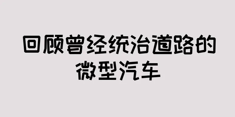 回顾曾经统治道路的微型汽车