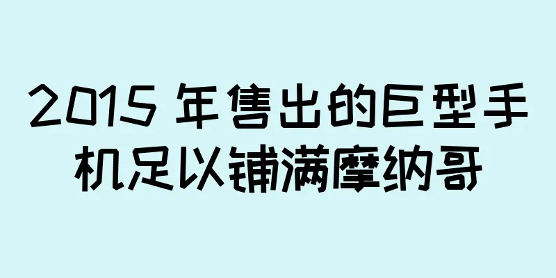 2015 年售出的巨型手机足以铺满摩纳哥