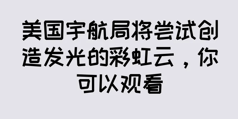 美国宇航局将尝试创造发光的彩虹云，你可以观看