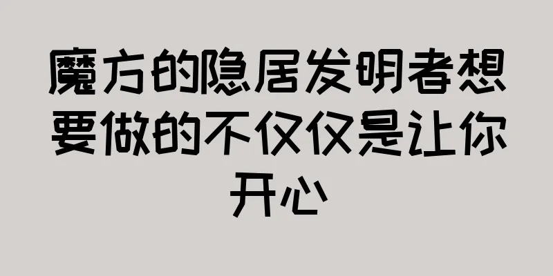 魔方的隐居发明者想要做的不仅仅是让你开心
