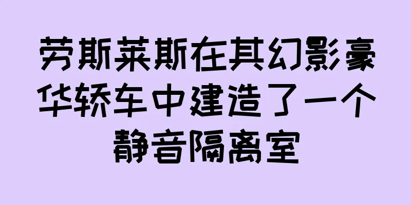 劳斯莱斯在其幻影豪华轿车中建造了一个静音隔离室
