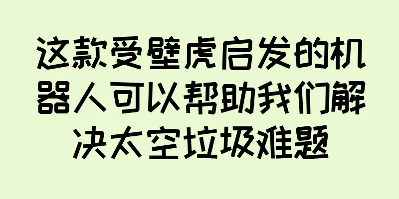 这款受壁虎启发的机器人可以帮助我们解决太空垃圾难题