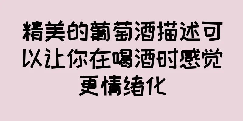 精美的葡萄酒描述可以让你在喝酒时感觉更情绪化