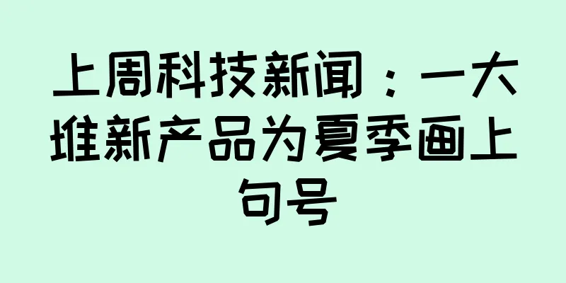 上周科技新闻：一大堆新产品为夏季画上句号