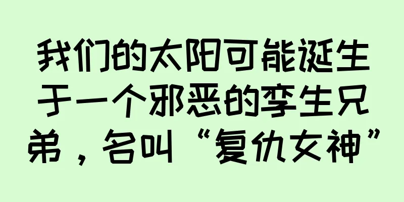 我们的太阳可能诞生于一个邪恶的孪生兄弟，名叫“复仇女神”