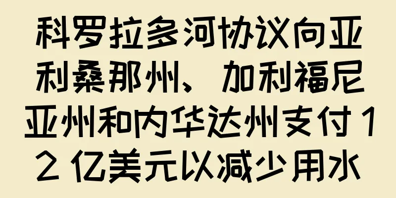 科罗拉多河协议向亚利桑那州、加利福尼亚州和内华达州支付 12 亿美元以减少用水