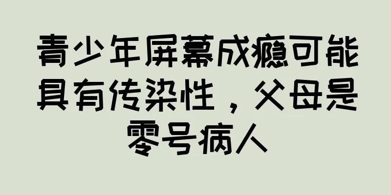 青少年屏幕成瘾可能具有传染性，父母是零号病人