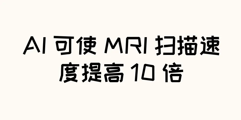 AI 可使 MRI 扫描速度提高 10 倍