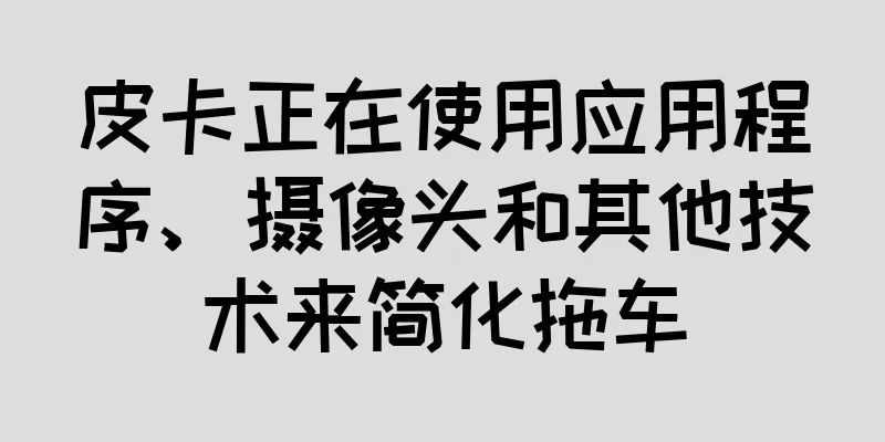 皮卡正在使用应用程序、摄像头和其他技术来简化拖车