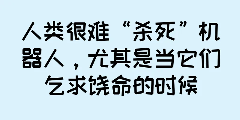 人类很难“杀死”机器人，尤其是当它们乞求饶命的时候