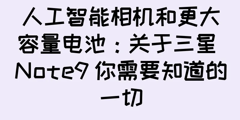 人工智能相机和更大容量电池：关于三星 Note9 你需要知道的一切