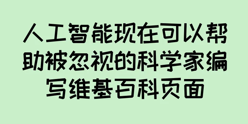 人工智能现在可以帮助被忽视的科学家编写维基百科页面