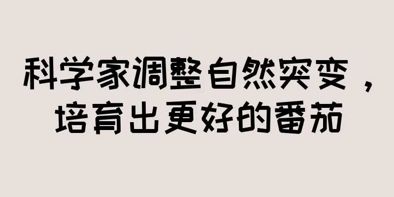 科学家调整自然突变，培育出更好的番茄