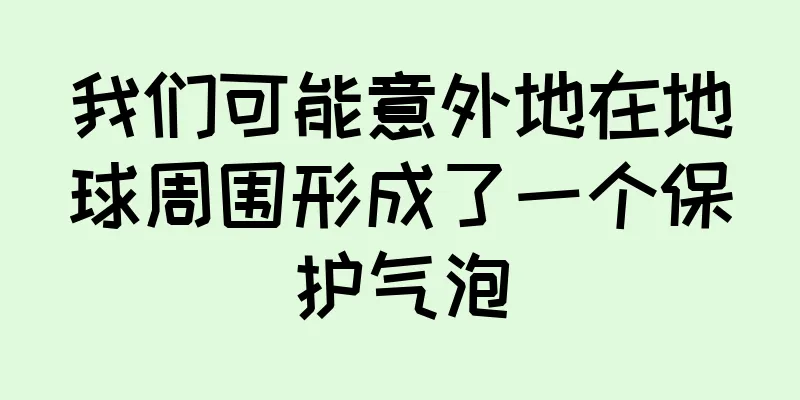 我们可能意外地在地球周围形成了一个保护气泡