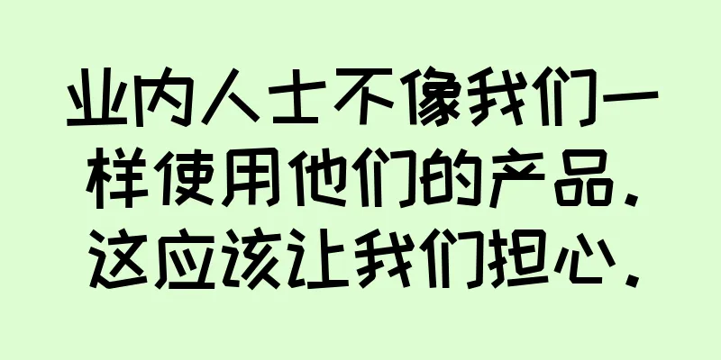 业内人士不像我们一样使用他们的产品。这应该让我们担心。