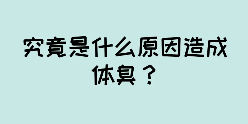 究竟是什么原因造成体臭？