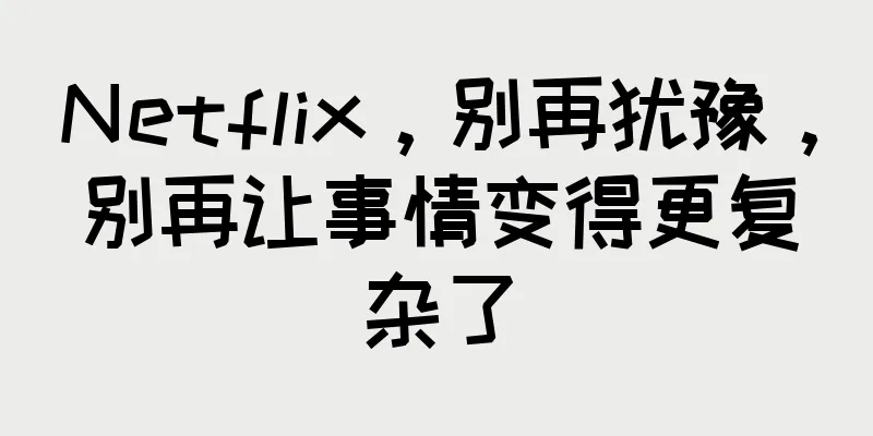 Netflix，别再犹豫，别再让事情变得更复杂了