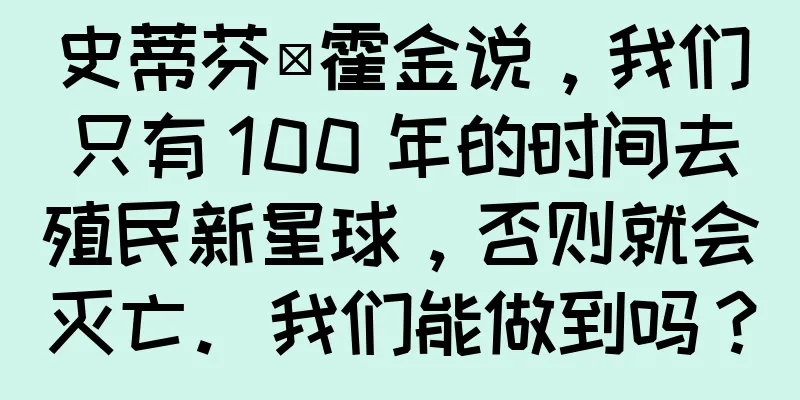 史蒂芬·霍金说，我们只有 100 年的时间去殖民新星球，否则就会灭亡。我们能做到吗？