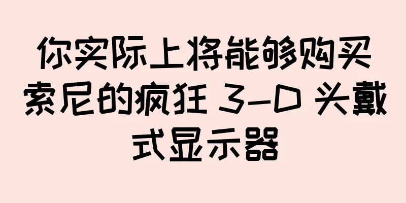 你实际上将能够购买索尼的疯狂 3-D 头戴式显示器