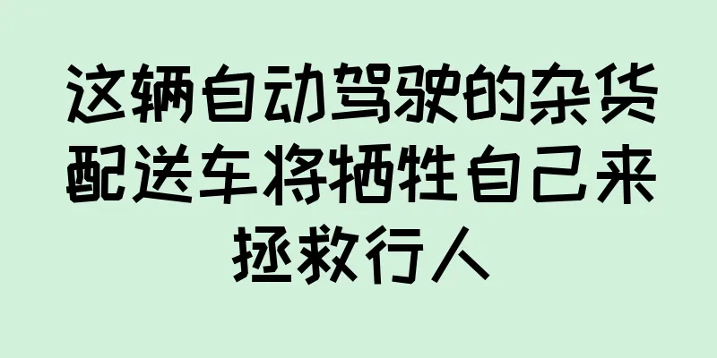 这辆自动驾驶的杂货配送车将牺牲自己来拯救行人
