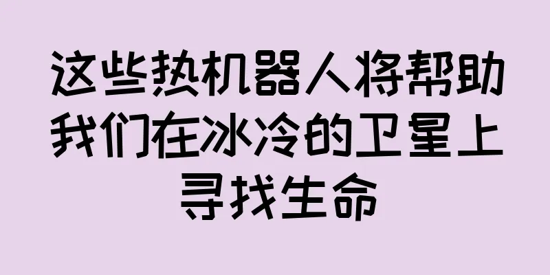 这些热机器人将帮助我们在冰冷的卫星上寻找生命