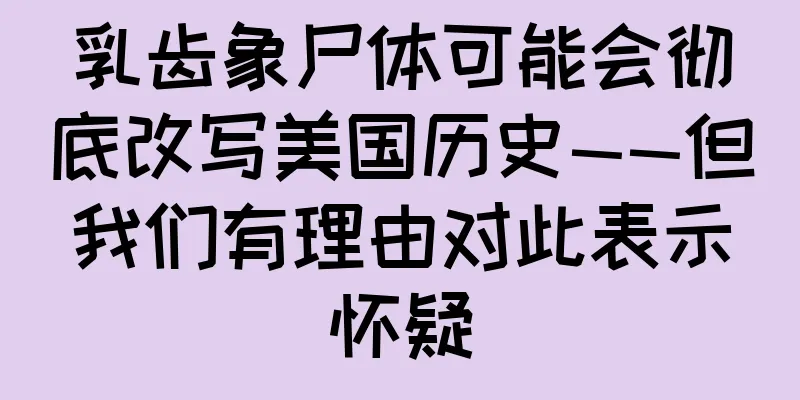 乳齿象尸体可能会彻底改写美国历史——但我们有理由对此表示怀疑