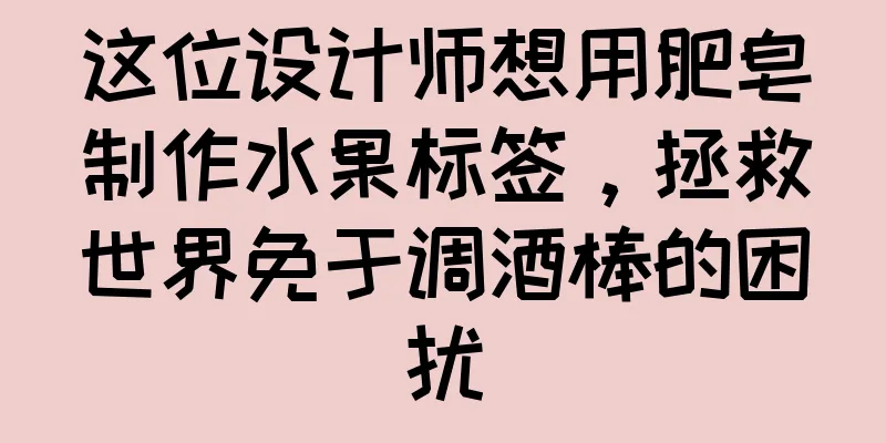 这位设计师想用肥皂制作水果标签，拯救世界免于调酒棒的困扰