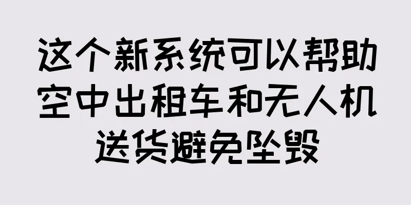 这个新系统可以帮助空中出租车和无人机送货避免坠毁