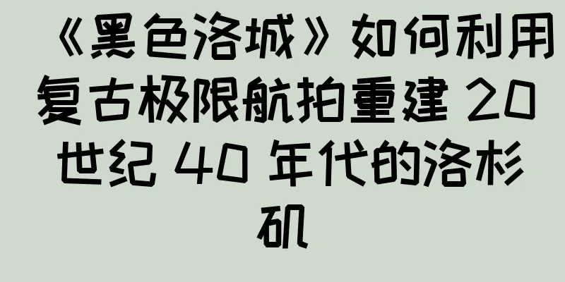 《黑色洛城》如何利用复古极限航拍重建 20 世纪 40 年代的洛杉矶