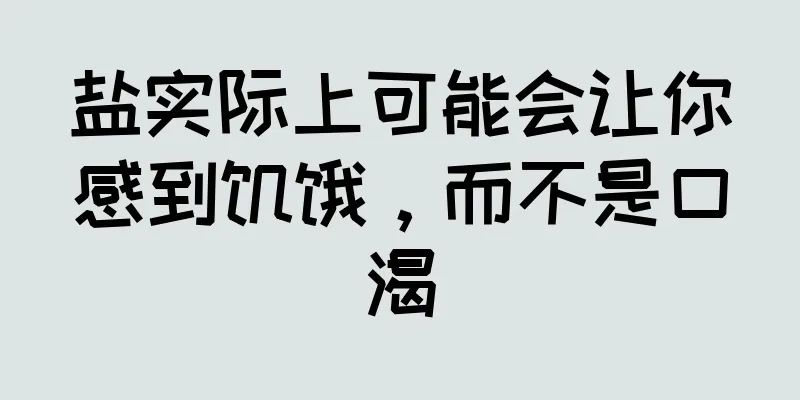 盐实际上可能会让你感到饥饿，而不是口渴
